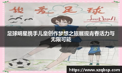足球明星携手儿童创作梦想之旅展现青春活力与无限可能