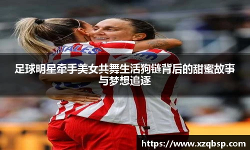 足球明星牵手美女共舞生活狗链背后的甜蜜故事与梦想追逐
